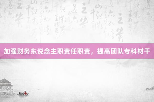 加强财务东说念主职责任职责，提高团队专科材干