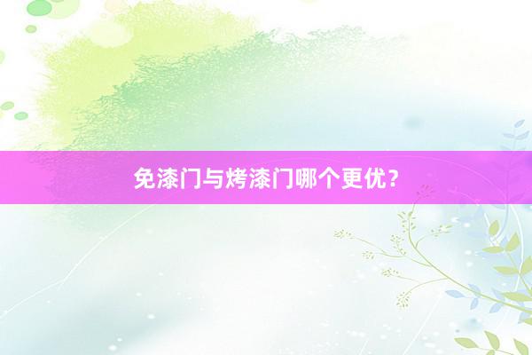 免漆门与烤漆门哪个更优？